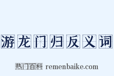游龙门归反义词是什么意思的图片